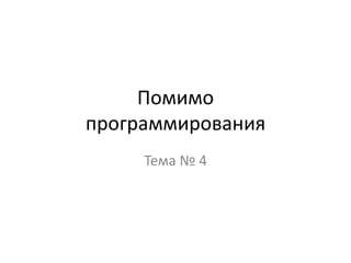 Помимо
программирования
     Тема № 4
 