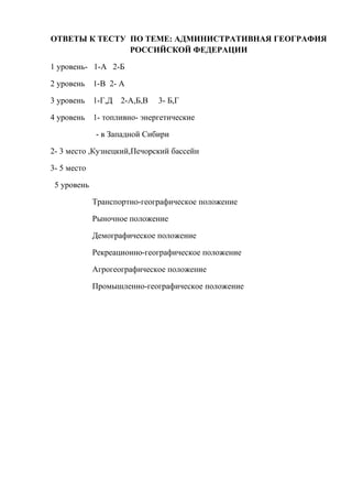 ОТВЕТЫ К ТЕСТУ ПО ТЕМЕ: АДМИНИСТРАТИВНАЯ ГЕОГРАФИЯ
               РОССИЙСКОЙ ФЕДЕРАЦИИ

1 уровень- 1-А 2-Б

2 уровень    1...