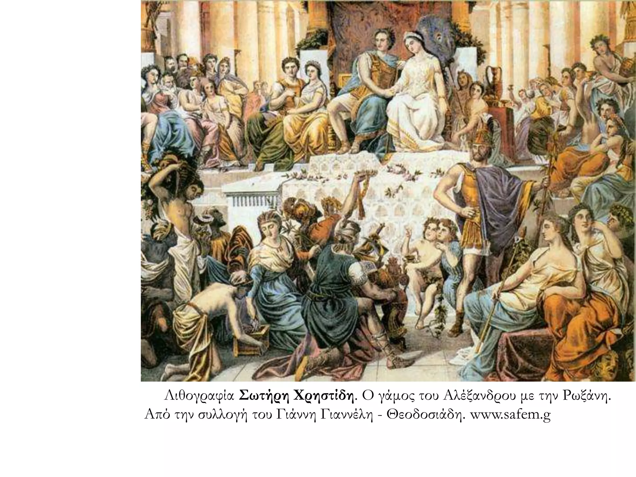 ▲ Λιθογραφία Σωτήρη Χρηστίδη. Ο γάμος του Αλέξανδρου με
την Ρωξάνη. Από την συλλογή του Γιάννη Γιαννέλη - Θεοδοσιάδη.
www.safem.g
 