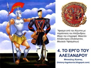 4. ΤΟ ΕΡΓΟ ΤΟY
ΑΛΕΞΑΝΔΡΟY
Μπακάλης Κώστας
(history-logotexnia.blogspot.com)
 Ύφασμα από την Αίγυπτο με
παράσταση του Αλέξανδρου. Φέρει
την επιγραφή: Μακετόν
Αλεξάντερος (Ουάσιγκτον, Μουσείο
Yφασμάτων)
 
