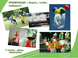 ИЛИМПИАДА – Играть, чтобы
  победить!




1 июля – День
   компании
 