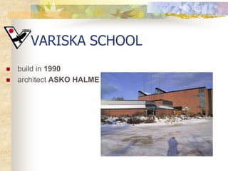 VARISKA SCHOOL
   build in 1990
   architect ASKO HALME
 