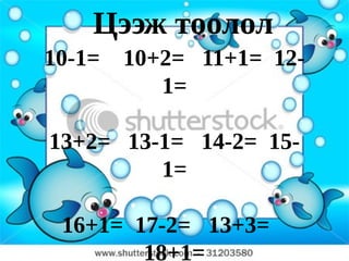 Цээж тоолол
10-1=   10+2= 11+1= 12-
           1=

13+2= 13-1= 14-2= 15-
         1=

 16+1= 17-2= 13+3=
        18+1=
 