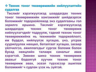 Төслийг хэрэгжүүлэхэд шаардагдах техник
тоног төхөөрөмжийн хангамжийг шийдвэрлэх
боломжийг тодорхойлоход энэ судалгааны гол
зорилго оршино. Төслийг хэрэгжүүлэхэд
шаардагдах    техник     тоног     төхөөрөмж
нийлүүлэгчдийг тодруулж, тэдний техник тоног
төхөөрөмжийнх нь техникийн тодорхойлолт,
иж бүрдэл, нийлүүлэх хугацаа, үнэ, угсрах
суурилуулах нөхцөл, баталгаат хугацаа, засвар
үйлчилгээ, ажиллагсдыг сургах боломж болон
бусад нөхцлийн талаарх саналыг авах
хэрэгтэй. Зөвхөн шинэ техник төхөөрөмж
авахыг   бодолгүй    хуучин    техник   тоног
төхөөрөмж авах, эсвэл түрээсээр ашиглах
боломжийг ч судлан үзэх нь зүйтэй.
 
