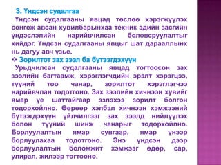 Үндсэн судалгааны явцад төслөө хэрэгжүүлэх
сонгож авсан хувилбарынхаа техник эдийн засгийн
үндэслэлийн     нарийвчилсан     боловсруулалтыг
хийдэг. Үндсэн судалгааны явцыг шат дарааллынх
нь дагуу авч үзье.

 Урьдчилсан судалгааны явцад тогтоосон зах
зээлийн багтаамж, хэрэглэгчдийн эрэлт хэрэгцээ,
түүний    тоо    чанар,    зорилтот    хэрэглэгчээ
нарийвчлан тодотгоно. Зах зээлийн хичнээн хувийг
ямар үе шаттайгаар эзлэхээ зорилт болгон
тодорхойлно. Өөрөөр хэлбэл хичнээн хэмжээний
бүтээгдэхүүн үйлчилгээг зах зээлд нийлүүлэх
болон түүний шинж чанарыг тодорхойлно.
Борлуулалтын       ямар  сувгаар,    ямар    үнээр
борлуулахаа     тодотгоно.   Энэ    үндсэн    дээр
борлуулалтын боломжит хэмжээг өдөр, сар,
улирал, жилээр тогтооно.
 
