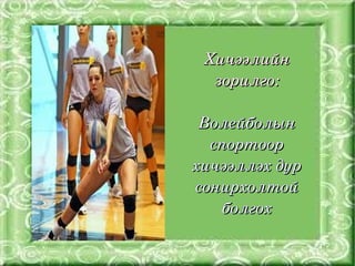 Хичээлийн 
          зорилго:

         Волейболын 
          спортоор 
        хичээллэх дур 
        сонирхолтой 
           болгох

     
 