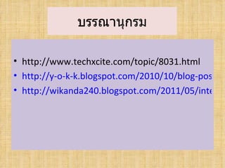 บรรณานุกรม

• http://www.techxcite.com/topic/8031.html
• http://y-o-k-k.blogspot.com/2010/10/blog-post.ht
• http://wikanda240.blogspot.com/2011/05/interne
 