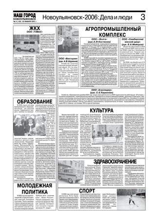 НОВОУЛЬЯНОВСК
№ 45(136) 26 ЯНВАРЯ 2006 г.
№ 4 (125) 10 ноября 2007 г.
                                           Новоульяновск 2006: Дела и люди                                                                                                                3
                       ЖКХ
                   ООО «ТЭВиС»
                                                                                                         АГРОПРОМЫШЛЕННЫЙ
                                         трасс, выполнены на 25
                                         % работы по аттеста
                                         ции рабочих мест по ус
                                                                                                             КОМПЛЕКС
                                         ловиям труда. Внедре                                                   ООО « Волга»                                  ООО «Симбирский
                                         на экономичная схема
                                         приготовления ГВС.                                                  (рук.А.И.Костюнев)                                  мясной двор»
                                         Произведен пуск 1 ой                                           Основное направление –выращивание плодовых и          (рук. Е.А.Майоров)
                                         очереди мини котель                                       ягодных культур, а также зерновых культур.(работают 82
                                                                                                   человека). С площади 157 га плодоносящего сада в              Общество образовано в 2004
                                         ной по приготовлению                                                                                                году, в конце 2005 года и в нача
                                         ГВС.                                                      2006 году получен урожай яблок 296 тонн. Это ниже про
                                             Труд лучших работ                                     шлогоднего урожая на 40 % (из за того, что в результате   ле 2006 года был приобретен
                                                                                                   сильных заморозков были повреждены цветочные поч          племенной скот. Получен при
                                         ников«ТЭВиС»былоце                                        ки). Яблоки закладываются в фруктохранилище, и реа
                                         нен по достоинству. На                                                                                              плод в количестве 2690 голов.
                                                                                                   лизация продукции до марта дало хозяйству прибыль         Приобретено и установлено обо
              На предприятии     чальник службы по производ                                        700тыс.руб.
                                 ственнымитехническимвопро                                                                                                   рудование миникормзавода с
 ООО «ТЭВ иС» лежит ответ                                         ООО «Виктория»                        В 2006 году хозяйство произвело закладку многолет
                                 сам Р Ситдиков выдвинут на
                                      .М.                                                          них насаждений: яблонь –на площади 29,5 га., ягодников    производительностью – 20 т. в
 ственная задача – бесперебой                                                                                                                                сутки.
 ное снабжение жителей Ново      муниципальную Доску почета,      (рук. А.В.Шуреков)                1га. Освоено средств 904 тыс. руб. На 2007 год запла
 ульяновска горячей и холодной   награждался Почетной грамо                                        нировано:посадка 30 га. семечковых культур, приобре           За 2006 год обработано 515
                                 тойГлавыадминистрациизауча          Хозяйство получило            тение садовой техники на сумму 650 тыс. руб.              га земельных угодий и получен
 водой и теплом. Эксплуатиро                                      хороший урожай овощей:
 вать изношенные за десятиле     стиевликвидацииавариииПо                                               Зерновых культур в 2006 году было посеяно на пло     урожай зерна 9980 ц. В настоя
                                 четнойграмотойкДнюмолоде         картофель 25 т/га, мор           щади 638 га. и получен урожай 804 тонны зерна. Уро        щее время ведется реконструк
 тия теплотрассы и линии водо                                                                      жайность озимых составила до 16,9 ц/га. Под урожай
 снабжения,работатьвусловиях     жи.Почетнымиграмотами,бла        ковь 25 т/га. Построен                                                                     ция помещений для установки
                                 годарностями и премиями на       склад для хранения техни         2007 года посеяно озимых культур на площади437 га, в      самосплавных полов и организа
 недополучения средств от МУП    граждались:зав.очистнымисо                                        том числе: озимой пшеницы 325 га, ржи – 112 га. На
 «ГУК» из за больших задолжно                                     ки, зерна, приобретено                                                                     ция зала для опороса. Ведется
                                 оружениями Т Липатова, на
                                                .И.               техники     на    сумму          407 га подготовлены пашни под яровые культуры.            селекционная работа для увели
 стей за услуги ЖКХ со стороны   чальникучастка«Производство                                            На перспективу перед хозяйством стоит задача пе
 квартиросъемщиков. Но, не                                        150 000 рублей. Всего ос         реработки плодовых и ягодных культур, что позволит сни    чения поголовья свиноматок.
                                 тепловойэнергии»А.Н.Алекса                                                                                                  Планируется установка ангаров
 смотря на трудности, работни    шин, инспектор отдела кадров     воено средств на сумму           зить потери плодов летних сортов яблок. На данный мо
 ки предприятия стараются доб                                     300 тыс. руб. Продукция          мент в области нет ни одного обрабатывающего комби        для откорма 12000 голов одно
                                 Н.С.Гаязова,инспектортрудапо
 росовестновыполнятьсвоиобя      техникебезопасностиТ   .М.Сер    реализуется на рынках и          ната. Хозяйство ведет разработку проекта пруда для        временного содержания. Прово
 занности. За 2006 год многое    геева, изолировщики В.Д.Зай      ярмарках.                        разведения рыбы. В правительство области были пода        дится оформление документа
 сделано по модернизации и ре    цева и Н.Я.Курылева, оператор                                     нывсесведениядлявключенияпредприятиявсекторраз            ции для вхождения в целевую
 монту. Проведена газификация                                                                      вития аквакультуры.                                       программу «Развитие АПК».
                                 котельнойВ,А,Ягодкин,слесарь
 котлоагрегата №5 котельной.     –ремонтник А.А. Пархоменко,
 Восстановлено 5,5 км.теплои     электромонтер А.П.Ламатов,                                                      ООО «Агролидер»
 золяции.Увеличенобъемработ      электросварщикручнойсварки
 покапитальномуремонтутепло      Д.А.Муслухов.                                                                  (рук. С.Е.Кириллин)
                                                                      Хозяйство, образованное в декабре 2005 года, начало свою деятельность в 2006 году(количество работающих 30 человек.).
                                                                  Основное направление –семеноводческое зерновое. Приобретен по лизингу немецкий комбайн, закуплены 5 тракторов, 2 зер
                                                                  новоза, смонтирован сушильный агрегат.Сделана закладка фундамента под зерновой склад на 800 тонн. Урожайность озимых
                                                                  культур составила 40 ц/га, яровых 24 ц/га. Приобрели сеялки зерновые,дискатор, опрыскиватель и протравитель. Планируется:
     ОБРАЗОВАНИЕ
     В 2006 году в систему       учитель истории школы № 1
                                                                  закупить еще один комбайн, трактор ,культиватор, опрыскиватель, прицепные жатки. В планах – выращивание гречихи на пло
                                                                  щади 230 га, ячменеь–на площади 160 га и другие зерновые.

 муниципального образова         И. И. Блинкова. На област
 ния вошли три сельские          ную Доску Почета занесена
 школы. Завершился про
 цесс приема на муници
                                 завуч Криушинской школы
                                 Н. И. Ананичева, на Аллее
                                                 Славы учите
                                                                                                                КУЛЬТУРА                                           солистка вокального отделе
                                                 лей Улья             Ведомственный ДК « Це       посвящен 50 летию Новоулья       В.Н.Логинова была награждена
                                                 новской об       ментник» передан в муници       новска. Начат сбор экспонатов    Почетной грамотой губернато     ния Новоульяновской детс
                                                                  пальную собственность, пе       для библиотечного музея «Го      ра. Ее ученица Екатерина Куре   кой школы искусств Алина
                                                 ласти по                                                                                                          Масленникова в настоящее
                                                 явился порт      реименован в Культурно до       род моего детства». Детская      нева стала обладательницей
                                                                  суговый центр «Браво». На       библиотека стала призером об     1 ой премии Всероссийского      время участвуют в проекте те
                                                 рет дирек                                                                         конкурса юных художников        леканала ТНТ «Звездная до
                                                 тора ПУ 8        мечен план мероприятий по       ластного фотоконкурса «Я и
                                                                  возрождению организации         книга», завоевав                                                 рожка». Воспитанницы пре
                                                 В. К Ачкасо                                                                                                       подавателя эстрадного от
                                                 вой. Благо       досуга населения Новоулья       5 из 6 ти мест в
                                                                  новска на базе этого учреж      двух номинаци                                                    деления : вокальная студия
                                                 дарствен                                                                                                          «Нота» и ее солистки успеш
                                                 ным пись         дения.                          ях. А.Н.Парша                                                    но участвовали в 3 х всерос
                                                 мом губер            Проведена организация       кова получила                                                    сийских и 2 х областных кон
                                                 натора от        сети библиотечных учрежде       Благодарствен                                                    курсах и стали лауреатами
                                                                  ний в МУК «Новоульяновские      ное письмо от                                                    1 ой и 2 ой премии.
                                                 мечена учи       бпблиотеки», в которую вош      руководства об
                                                 тель, стар                                                                                                            Преподаватель ДШИ, ху
                                                                  ло шесть библиотек. Ново        ластной Улья                                                     дожник О.В.Полесов стал
 пальный бюджет ведом            шая вожатая Приволжской          ульяновская городская биб       новской библио
 ственного детского сада         основной школы Л. А. Арте                                                                                                         членом общества ульяновс
                                                                  лиотека (дир. –М.В. Тихони      теки для детей и                                                 ких художников «Радуга». Ху
 «Колокольчик». Реализовы        мьева.                           на) и Новоульяновская детс      юношества и за
 вался нац. проект «Образо                                                                                                                                         дожница Марина Тимирзина
                                      Высокие награды и дипло     кая библиотека (дир. А.Н.       активное учас                                                    была участницей областной
 вание». Все школы МО «Го        мыснискаливпрошломучебном        Паршакова) успешно защи         тие в книжной                                                    выставки молодых художни
 род Новоульяновск» были                                                                                                           (г. Сызрань) и лауреатом пре
                                 годушкольникиишкольныекол        тили свои проекты на облас      выставке «Художественные со      мии губернатора.Пятнадцать      ков, а молодая поэтесса
 подключены к системе ско        лективы на творческих област     тном конкурсе «Библиотеч        кровища Ульяновска и Ульянов     лет своей плодотворной дея      Елена Лухманова стала лау
 ростного Интернет и муль        ныхсмотрахиконкурсах Лауре       ный проект 2006».Детская        ской области», посвященной       тельности отметил народный      реатом областного фестива
 тимедийного обеспечения.        атом творческогоконкурса«Жу      библиотека занималась вне       50 летию этой библиотеки.        молодежный фольклорный          ля литературного творчества
 Повысилась заработная           равль птица мира» стал ученик    дрением своего проекта «Го           Преподаватель художе        коллектив «Россыпи». Этот       инвалидов «Крылья моей
 плата педагогов. Школы и        школы № 3 Иван Чернов, в кон     род моего детства», который     ственного отделения ДШИ          творческий коллектив и юная     души» (2 место).
 дошкольные учреждения           курсе чтецов «Аленький цвето
 активно подключились к со       чек» учащаяся школы № 2 Настя
 исканию областных и рос         Татарова заняла второе призо
 сийских грантов, к участию
 в конкурсах и смотрах само
 го разного уровня. Воспи
                                 вое место. Дипломом первой
                                 степени был награжден Егор
                                 Бодряков (шк. № 3) участник
                                                                                                                     ЗДРАВООХРАНЕНИЕ
                                                                                                            Успешно внедрялся                                      побывалинакурсахповышения
                                                                                                                                   ремонтировано хирургическое
 танники новоульяновских         конкурса «Овеянные славой                                              национальный проект        отделение, завершен ремонт      квалификации, врач хирурги
 школ и дошкольных учреж         ФлагнашиГимн».Победителем                                              «Здоровье». Получена       детской консультации, прове     ческого отделения Т.А.Гришина
 дений подтверждают каче         областного слета трудовых                                              еще одна машина Ско        ден ремонт крыш основных        защитила кандидатскую дис
 ственную образовательную        объединений «Планета ТОШ» в                                            рой помощи, приобре        больничных корпусов. Лицен      сертацию.
 подготовку и свой творчес       номинации «Мой чемпион» ста                                            тено новое диагности       зированы три сельских фель          Подтвердили свою катего
 кий потенциал на олимпиа        ла Приволжская основная шко                                            ческое оборудование(       шерско –акушерских пункта       рию в 2006 году: врач гинеко
 дах и конкурсах.                ла, в номинации «Царство цве                                           фиброгастроскоп, УЗИ       (ФАП). Отремонтированы          лог Т Байбикова и А.И. Роза
                                                                                                                                                                        .И.
     Обладательницей Пре         тов» первое место завоевала                                            японского производ         ФАПы в Меловом и Панской, га    нова. Награждена Почетной
 зидентского гранта стала        школа № 3.                                                             ства, швейцарский элек     зифицирован ФАП в Липках. По    грамотой губернатора «За ре
                                                                                                        трокардиограф), приоб      высилась значительно зарпла     ализацию национального про
                                                                                                        ретено 10 компьютеров      та медперсонала первичного      екта «Здоровье» заведующая

     МОЛОДЕЖНАЯ                                                                                   и компьютерных программ. От      звена. Многие специалисты       поликлиникой А.Н. Грошева.




      ПОЛИТИКА                                                        В 2006 году трое лучших
                                                                                                  СПОРТ
                                                                                                  ИгорьШепелев,ишестероспорт       каев). Футбольная ко
     В 2006 году при админис     «Добрые дела –родному            легкоатлета: Антон Гусев,       менов стали перворазрядника      манда школьни
 трации МО создан молодеж        краю», «Виват, Россия!»,         Светлана Грызунова и Ольга      ми.Крометого,всеонисталипри      ков(91 92 г.г. рожде
 ный совет(рук. Екатерина        «Письмо гражданина», в во        Гаязова стали перворазрядни     зерами Чемпионата Ульяновс       ния) заняла 1 е место
 Соколова). Под его руковод      лонтерском движении «Рав         ками и призерами Чемпиона       кой области(тренер В.М.Кудря     в зональных област
 ством в городском округе ак                                      та России по легкой атлетике    шов). Станислав Свиридов стал    ныхсоревнованиях на
                                 ный – равному». Состоялся 1      .(тренер А.Е.Гусев). В пауэр    призером соревнований При        приз клуба       «Ко
 тивисты молодежного движе
                                 этап конкурса старшек            лифтинге выполнил нормати       волжского федерального округа,   жаный мяч» (тренер
 ния приняли участие в не
                                 лассников «Я – лидер!».          вы кандидата в мастера спорта   заняв2 еместо(тренерГ.П.Дени     А.В. Курушин).
 скольких конкурсах и акциях:
 