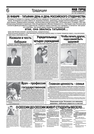 6                                                              Традиции                                                                                            НОВОУЛЬЯНОВСК
                                                                                                                                                                   № 45 (125) 10 ноября 2006 г.
                                                                                                                                                                   № 4 (136) 26 ЯНВАРЯ 2007 г.


 25 ЯНВАРЯ – ТАТЬЯНИН ДЕНЬ И ДЕНЬ РОССИЙСКОГО СТУДЕНЧЕСТВА
 25 января (12 января по старому стилю) в России празднуют Татьянин день. Его история уходит корнями в глубь
  веков. Установлен он в день памяти св. мученицы Татианы, диаконисы, дочери знатного римлянина, тайного
 христианина. Подвергшаяся гонениям, она была убита мечом около 226 г. В Татьянин день 12 января 1755 года
императрица Елизавета подписала «Указ об учреждении в Москве Университета», благодаря чему Татьянин день
 считается Днем российского студенчества. Студенты шумно отмечают этот праздник, и считается: чем лучше
                       его отметишь, тем лучше сдашь экзамены в следующую сессию.
                                              ИТАК, ОНА ЗВАЛАСЬ ТАТЬЯНОЙ...
  Само имя Татьяна означает «устроительница, учредительница».
  Замечательные женщины с этим красивым поэтическим именем живут и в нашем городском округе, и мы расскажем
сегодня лишь о некоторых из них.

       Назвали в честь   Учредительница Чтобы лечить других,
                                          надо самой быть
          бабушки      четырех учреждений    здоровой
     Начальник отдела АПК, природных ресурсов, про                        Татьяне Викторовне Сторублевой это имя дал                       Татьяна Анатольевна Гришина самая молодая из
 мышленности, транспорта и связи администрации МО                     отец, и назначение своего имени ей по жизни удается оп          выбранных нами Татьян. Но, несмотря на молодость, уже суме
 «Город Новоульяновск» Татьяна Ивановна Копейкина                                                     равдывать. Личную жизнь         ла многого в жизни добиться. После окончания медицинского фа
                                    поведала, что названа так                                         устроила Татьяна со своим       культета УлГУ Татьяна начала работать в Ульяновской больнице ско
                                    была в честь своей бабуш                                          однокашником Александ           рой медицинской помощи, и одновременно продолжила образова
                                    ки по линии мамы. Татья                                           ром, который по активно                                                     ние, поступив в аспи
                                    не Павловне Старости                                              сти не уступает своей вто                                                   рантуру.Всентябрегода
                                    ной пришлось многое пе                                            рой половине. Он извест                                                     минувшего Татьяна
                                    режить на своем веку.                                             ный в городе предприни                                                      Викторовнауспешноза
                                    Проводила на фронт                                                матель. Они вырастили                                                       щитила кандидатскую
                                    мужа, осталась на руках с                                         сына, который уже закон
                                                                                                      чил вуз и работает на ООО                                                   по теме. связанной с
                                    четырьмя детьми, млад                                                                                                                         проблематикойострого
                                    шему из которых всего го                                          «Ульяновскшифер». А ей
                                                                                                      довелось быть «учреди                                                       панкреатита. В нашей
                                    дик. Мужа с фронта так и                                                                                                                      Новоульяновской боль
                                    не дождалась. Лопатила                                            тельницей» целых четы
                                                                                                      рех учреждений в Ново                                                       нице молодой хирург
                                    сутками в колхозе всю                                                                                                                         работает всего 2 года,
                                    жизнь. Невысокая, хруп                                            ульяновске. Буквально с
                                                                                                      нуля занималась органи                                                      но уже успела снискать
                                    кая женщина эту ношу                                                                                                                          уважение у своих паци
                                    несла одна и не согнулась.                                        зацией деятельности
                                                                                                      Службы жилищных субси                                                       ентов. Ее отличают:
                                         Внучка унаследовала                                                                                                                      профессионализм,
                                    бабушкино трудолюбие и            дий, МУП «Расчетно кассовый центр», «Комитета по управ
                                                                      лению муниципальным имуществом». Как высококлассный                                                         оперативность в приня
                                    целеустремленность. С
                                                                      экономист( она заканчивала Московский технологический                                                       тии решений, желание
                                    детсва лет после школь
 ных занятий работала в поле. Несмотря на невеликий рост, рос         институт), Татьяна Викторовна успешно справилась с руко         осваивать новые медицинские технологии. Совсем недавно Татьяна
 ла крепкой и сильной. Вспоминает, как в колхозе машины вме           водством доверенных ей учреждений. А неделю тому назад          Анатольевна побывала на курсах в Казани по специализации «Эндо
 сте со сверстниками разгружала. После окончания Ульяновс             Постановлением избирательной комиссии Ульяновской об            хирургия в гинекологии». Свободное время она отдает занятиям в
 кого сельхозинститута занималась любимой агрономией: сна             ласти она была назначена председателем территориаль             бассейне и в тренажерном зале для поддержания в форме своего
 чала рядовым, затем главным специалистом в совхозе «При              ной избирательной комиссии МО «Город Новоульяновск».            здоровья. Ведь чтобы лечить других, надо самому показывать при
 волжский». Ей довелось «устраивать» все, как положено, не            Должность эта –освобожденная, сроком на 4 года. Как гово        мер здорового образа жизни.
 только в агротехнике, но и заниматься всеми насущными де             рит Татьяна Сторублева, она по характеру такой человек,              А Татьяной ее назвали в честь мамы. Так что Татьянин день в
 лами своих земляков, будучи 14 лет главой администрации              что не боится новых перемен в жизни, и трудности ей не          семье Гришиных праздник семейный, и глава семьи садится между
 Приволжского сельсовета. И сейчас сельчане вспоминают ее             страшны. Считает, что работая в режиме преодоления, по          двух Татьян: любимыми женой и дочкой и загадывает желание на год.
 сельсоветское прошлое с некоторой ностальгией, потому что            лучаешь дополнительный адреналин. Видимо, и с этой но           И. что интересно, желания обязательно сбываются. То, что ее имя
 к своему делу и к людям эта женщина всегда относится с ду            вой должностью она успешно справится. Тем более, что            означает «устроительница», Татьяна узнала совсем недавно. Можно
 шой. Сегодня она занимается организацией развития АПК в              работа в избиркоме для нее не нова: много лет работала в        считать, что в профессии она устроилась. Пожелаем ей еще устро
 рамках муниципального образования, и это у нее получается.           избирательных комиссиях во время выборов.                       ить свою семью и свой собственный дом.



                                     Врач – профессия Главная ценность семья
                                     государственная
                                         Татьяну Петровну Тебенькову знают многие но
                                                                                                          Замечательные качества матери и хозяйки дома отличают Татьяну Викто
                                                                                                      ровну Бурылину, заведующую складом ООО «Технокром». На празднике, посвященном
                                                                                                      Дню матери, ей вручили Благодарственное письмо от администрации МО «Город Новоулья
                                                                                                      новск». Вместе с мужем Валерием Геннадьевичем они воспитали прекрасных сына и дочь Ок
                                    воульяновцы. К ней, как к педиатру, они водили лечить своих       сана, закончив институт, сегодня работает бухгалтером, Игорь учится в УлГТУ. Супруги Буры
                                    детей, а потом и внуков. У выпускницы Куйбышевского медин         лины обзавелись и внуками.
                                    ститутаопытивысокийпрофессионализмнарабатывалсялег                    У многочисленной семьи Бурылиных крепкие семейные традиции. По праздникам, в том
                                    ко.Ведьврач–профессиягосударственная, влюбоевремясу               числе и в Татьянин день, собираются за большим столом вместе с родителями Татьяны и Ва
                                    токмогутвызватьнапомощькзаболевшему.Сгодамиееполю                 лерия, племянниками и золовками, детьми и внуками. Причем, одновременно вместе сходят
                                    били как одного из лучших детских врачей. После специализа        ся несколько Татьян: золовка хозяйки дома, племянницы мужа. И обязательно стол украшает
                                    ции вот уже два года Татьяна Петровна работает участковым         любимое блюдо всей семьи – манты или пельмени.
                                    терапевтом. Но так как у нее многолетний опыт работы в педи           Семья самое значительное, что удалось «устроительнице» в своей жизни. Живут супруги
                                    атрии,тоонапосутиявляетсясемейнымдоктором.Участковый              Бурылины душа в душу и своим детям желают такого же согласия, которое царит между ними
                                    врач никогда не откажет во врачебной консультации, и помога
    Фото из семейного архива        ет как взрослым, так и малышам. Ей благодарны многие паци
                                    енты,которыеназываютсвоегодомашнегодоктора«нашаско
  рая помощь».                                                                                             Пожелаем всем Татьянам в их именины
      Татьяна Петровна состоялась и как прекрасная мать. Она гордится своим сыном, который явля
  етсястудентомАкадемиисвязи.                                                                              здоровья, побольше радости и счастья!

                       О СЕССИИ ДО СЕССИИ ЖИВУТ СТУДЕНТЫ ВЕСЕЛО…
                         День        Новоульяновск с некоторых     праздника мы поинтересова            «Информатика и вычисли           ИНСТИТУТ ДИСТАНЦИ             лом»,
                    российс      пор тоже стал студенческим го     лись, сколько же студентов      тельная техника» 2.               ОННОГО ОБРАЗОВАНИЯ                    «Теплогазоснабжение и
                    кого сту     родом. И хоть здесь нет крупных   учится непосредственно в Но          2.Представительство          при Ульяновском государ           вентиляция».
                    денче        вузов, но есть филиалы высших     воульяновске?                   Ульяновского филиала на           ственном техническом                  НОВОУЛЬЯНОВСКИЙ
                    ства со      учебных заведений, что очень          СОВРЕМЕННАЯ ГОСУ            базе исправительного уч           университете (Представи           ФИЛИАЛ УЛЬЯНОВСКОГО
                    впадает с    удобно во многих отношениях.      ДАРСТВЕННАЯ АКАДЕМИЯ            реждения ЮИ 78/2 ( в рам          тельство на базе школы №3)        СТРОИТЕЛЬНОГО КОЛ
окончанием экзаменационной       Во первых, дешевле (эконо         (г.Москва)                      ках социального экспери               Всего 120 студентов           ЛЕДЖА
сессии. Есть. конечно, среди     мятся деньги на транспорт, про        1.Представительство         мента).                               Обучаются по специально           Всего – 298 студентов
студентов и такие, которые       живание, питание и пр.) Разве     Ульяновского филиала –               По специальности «Менед      стям:                                 Обучаются по специально
добросовестно «грызут гранит     сравнишь комфортную жизнь         на базе школы №3                жмент» на льготных условиях           «Бухучет, анализ и аудит»,    стям:
науки» и досрочно сдают экза     под отеческим кровом со сту           Всего 260 студентов         обучаются молодые люди из             «Финансы и кредит»,
                                                                                                                                                                           «Производство тугоплав
мены, а зачеты получают «авто    денческой общагой? С другой           Обучаются по специально     спецконтингента, находящего           «Менеджмент организа
                                                                   стям:                                                             ции»,                             ких, неметаллических
матом». Но у некоторых празд     стороны, образование во всех                                      ся в учреждении. В 2006 году со
                                 филиалах платное. Так что, на         «Менеджмент» 54,                                                  В скором будущем плани            и силикатных материалов и
ник омрачается мыслями о не                                                                        стоялся первый выпуск: 7 чело
                                 верное, выходит одинаково с           «Экономика» 41,                                               руется открытие двух дополни      изделий» 185,
сданных «хвостах». Хотя бытует                                                                     век получили дипломы о выс
мнение «Какой же студент без     финансовой точки зрения.              «Юриспруденция» 129,                                          тельных факультетов:                  «Экономика и бухучет» 75,
                                     В канун студенческого             «Психология» 25,            шем образовании.                      «Управление персона               «Правоведение» 39
хвоста?».
 