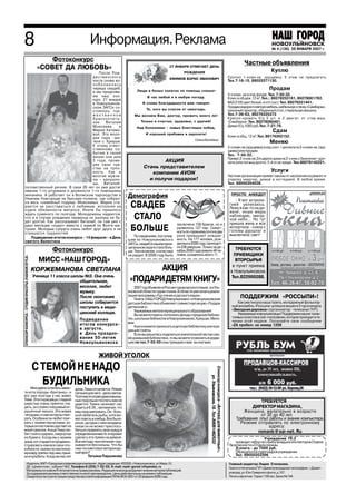 8                                                                                                    Информация. Реклама                                                                                                                                   НОВОУЛЬЯНОВСК
                                                                                                                                                                                                                                                           № 45 (125) 10 ноября 2006 г.
                                                                                                                                                                                                                                                           № 4 (136) 26 ЯНВАРЯ 2007 г.

                                                                                       Фотоконкурс
                                                                                                                                                                                                                                        Частные объявления
                                                              «СОВЕТ ДА ЛЮБОВЬ»                                                                         27 ЯНВАРЯ ОТМЕЧАЕТ ДЕНЬ
                                                                                                                                                                                                                                                          Куплю
                                       После Рож                                                                                                                 РОЖДЕНИЯ
                                    дественского                                                                                                                                                                              Срочно 1 комн.кв. хрущевку. 5 этаж не предлагать
                                                                                     ЗАГС




                                                                                                                                                        ЕФИМОВ БОРИС ИВАНОВИЧ
                                    поста снова во                                                                                                                                                                            Тел.7 16 15. 89033371130.
                                    зобновилась
                                                                                ский




                                    череда свадеб,
                                                                                                                                  Люди в белых халатах на помощь спешат
                                                                                                                                                                                                                                                         Продам
                                    и мы продолжа
                                                                            янов




                                    ем наш кон                                                                                                                                                                                3 х комн. кв.в нов.фонде. Тел. 7 50 32.
                                                                                                                                         В час любой и в любую погоду.                                                        Комн.в общеж.12 м2.Тел.: 89278253161, 89278001762.
                                                                        оуль




                                    курс. 21 января
                                    в Новоульянов                                                                                     И слова благодарности вам говорят                                                       ВАЗ 2105 цвет белый, в отл.сост. Тел. 89276331441.
                                                                     Нов




                                    ском ЗАГСе со                                                                                                                                                                             Продам недорого мягкую мебель, мебельную стенку «Симбирка»,
                                                                                                                                         Те, кого вы спасли от невзгоды.                                                      кухонный гарнитур, обеденный стол, стиральную машину.
                                    стоялось тор
                                                                ики –




                                    жественное                                                                                   Мы желаем Вам, доктор, прожить много лет                                                     Тел.7 39 63, 89276325373
                                    бракосочета                                                                                                                                                                               Кресло кровать б/у 2 шт. и 2 двигат. от стир.маш.
                                                            рубр




                                    ние    Виталия                                                                                   Только в счастье, здоровье, с удачей!                                                    «Симбирка».Тел. 89278080491.
                                                                                                                                                                                                                              Диван б/у,1000 руб.Тел. 7 27 79.
                                                       нсор




                                    Моисеева      и                                                                               Над болезнями – новых блестящих побед,
                                    Марии Катимо                                                                                                                                                                                                           Сдам
                                                    Спо




                                    вой. Эта моло                                                                                       И хорошей прибавки в зарплате!
                                    дая пара –жи                                                                                                                                                                              Комн.в общ. 12 м2.Тел. 89176262152.
                                                                                                                                                                         Семья Беляевых.
                                    тели с. Криуши.                                                                                                                                                                                                       Меняю
                                    К этому ответ                                                                                                                                                                             2 х комн.кв.(хрущевка) в хор.сост. + доплата на 3 х комн.кв. (хру
                                    ственному со                                                                                                                                                                              щевка) или продам.
                                    бытию в своей                                                                                                                                                                             Тел. 7 50 32.
                                    жизни они шли                                                                                                                                                                             Приват.2 х ком.кв.2эт.двухэт.дома на 2 х ком.с балконом + доп
                                    3 года, прове                                                                                              АКЦИЯ                                                                          лата (или погашу долги). 5 й эт.не предл. Тел.89278142221.
                                    ряя свои чув
                                    ства на проч                                                                                       Стань представителем
                                    ность. Как и                                                                                          компании АVON                                                                                                   Услуги
                                    многие мужчи                                                                                                                                                                              Частная организация примет заказы от населения на ремонт и
                                    ны – криушин                                                                                         и получи подарок!                                                                    отделку квартир, домов и коттеджей. В любое время.
                                    цы, Виталий                                                                                                                                                                               Тел. 89050354028.
потомственный речник. В свои 26 лет он уже достиг
звания 1 го штурмана и должности 1 го помощника
                                                                                                                                                                                                                                ПРОСТО АНЕКДОТ
механика. А работает он в Волжском пароходстве в
Нижнем Новгороде на буксире толкаче, где собрал
                                                                                                                             Демография
                                                                                                                                                                                                                                   Я вот астроло
ся весь «семейный подряд» Моисеевых. Мария ста
рается не расставаться с любимым, исполняя на
судне обязанности матроса. Иначе бы пришлось
                                                                                                                              СВАДЕБ                                                                                           гией увлекаюсь.
                                                                                                                                                                                                                               Лежу я как то на ди
ждать суженого по полгода. Молодожены надеются,
                                                                                                                                                                                                                               ване, иные миры
что и в случае рождения первенца их разлука не бу
дет долгой. Как рассказывает Виталий, он сам уже с
                                                                                                                               СТАЛО                                                                                           наблюдаю, звезд
                                                                                                                                                                                                                               ное небо... Но тут
двух месяцев «ходил» вместе с мамой по Волге ма                                                                                                           заключено 158 браков, но и                                           пришла жена и все
тушке. Молодые супруги очень любят друг друга и не
страшатся трудностей.
                                                                                                                              БОЛЬШЕ                      развелось 127 пар. Смерт
                                                                                                                                                          ность по прежнему почти в два
                                                                                                                                                                                                                               испортила сняла с
                                                                                                                                                                                                                               головы дуршлаг и
                                                                                                                                 По сведениям, поступив раза превышает рождае                                                  выключила свет!
   Подведение итогов конкурса – 14 февраля – в День
святого Валентина                                                                                                            шим из Новоульяновского мость. На 177 человек, рож
                                                                                                                             ЗАГСа, свадеб в нашем муни денных в 2006 году. приходит
                                                                                                                             ципальном округе стало боль ся 336 умерших. Только за де
                                                                                       Фотоконкурс                           ше. Тем не менее, статистика кабрь 2006 года умерло 40 че
                                                                                                                                                                                                                                  ТРЕБУЮТСЯ
                                                                                                                             не радует. В 2006 году было ловек, а родилось всего 11.                                             ПРИЕМЩИКИ
СПОНСОР КОНКУРСА – СТУДИЯ КРАСОТЫ «FASHION STYLE»




                                                                 МИСС «НАШ ГОРОД»                                                                                                                                                ВТОРСЫРЬЯ
                                                                                                                                                                                                                                в пункт приема
                                                     КОРЖЕМАНОВА СВЕТЛАНА                                                            АКЦИЯ                                                                                     в Новоульяновске.
                                                       Ученица 11 класса школы №3. Она очень                                                                                                                                   Тел.822999288.
                                                                             общительная,                                     «ПОДАРИ ДЕТЯМ КНИГУ»
                                                                             веселая, любит                                      2007 год объявлен в России годом русского языка , а в Уль
                                                                             музыку.                                         яновской области годом чтения. В области уже начата реали
                                                                             После окончания                                 зация программы «Год чтения и русского языка».                                                           ПОДДЕРЖИМ «РОССЫПИ»!
                                                                                                                                 Газета «НАШ ГОРОД Новоульяновск» и Новоульяновская
                                                                             школы собирается                                детская библиотека объявляют совместную акцию «Подари                                                 Как уже писала наша газета, молодежный фольклор
                                                                             поступить в меди                                детям книгу».                                                                                      ный ансамбль «Россыпи» успешно вошел в 5 тур конкурса
                                                                                                                                 Уважаемые жители муниципального образования!                                                   «Звездная дорожка» (организатор телеканал ТНТ).
                                                                             цинский колледж.                                    Вы можете помочь пополнить фонды городских библио                                                 Уважаемые новоульяновцы! Поддержим наших талан
                                                                                                                             тек, школьных библиотек в Новоульяновске, Криушах, Мело                                            тливых солистов в смс голосавнии, которое проходит в те
                                                                                               Подведение                                                                                                                       чении этой недели. Посылайте свое сообщение
                                                                                               итогов конкурса–              вом.
                                                                                                                                 Книги можете приносить в детскую библиотеку или в ре                                           «ZA пробел» на номер 1256
                                                                                               в августе,                    дакцию газеты.
                                                                                               в День праздно                    Если вы решитесь поделиться значительной частью сво
                                                                                               вания 50 летия                ей домашней библиотеки, то вы можете позвонить в редак
                                                                                               Новоульяновска                цию по тел.7 52 03 и мы приедем к вам за книгами.


                                                                                                          ЖИВОЙ УГОЛОК
                                                      С ТЕМОЙ НЕ НАДО
                                                                                                                                                                                    Спонсор конкурса «Аптека для животных»,
                                                                                                                                                                                        ул. Ульяновская,18. Тел.89061462532




    Мне давно хотелось завес
                                                        БУДИЛЬНИКА                          дома, Тема отсыпается. Режим
ти кота породы «британец», и                                                                питания для него –дело святое.
вот уже полгода у нас живет                                                                 Поэтому по утрам даже в выход
Тема. Этого красавца с гладкой                                                              ные подольше поспать нам не                                                                                                                         ТРЕБУЕТСЯ
шерстью очень приятно гла                                                                   удается: Темка начинает нас
дить, он словно плюшевый иг                                                                 будить в 6.30., напоминая, что                                                                                                                 ДИРЕКТОР МАГАЗИНА,
рушечный мишка. Эта живая                                                                   ему пора завтракать. Он боль                                                                                                               Женщина, желательно в возрасте
«игрушка» и сам не прочь поиг                                                               шой любитель рыбы, хотя мо                                                                                                                          от 30 до 40 лет.
рать. Особенно он любит поиг                                                                жет поесть и хлебца. Все бы хо                                                                                                         Требования: опыт работы и знание компьютера.
рать с моими перчатками, ко                                                                 рошо, да одна с ним незадача:                                                                                                            Резюме отправлять по электронному
торые он постоянно достает из                                                               никак он не может приспосо                                                                                                                              адресу:
моей сумочки. А еще Тема лю                                                                 биться справлять свою нужду в                                                                                                                     romanb @ sai net. Ru
бит гонять шарики, свернутые                                                                определенном месте и норовит
из бумаги. Когда мы с мужем                                                                 сделать это прямо на диване.                                                                                                                           Учреждение 782
дома, кот старается продемон                                                                Все методы «воспитания» ока                                                                                                           проводит набор на службу младших инспекторов Отдела
стрировать нам все свои спо                                                                 зываются бессильны. Что бы                                                                                                         безопасности и Отдела охраны.
собности: скачки по настенно                                                                нам посоветовал ветеринар                                                                                                             Зплата до 7000 руб.
му ковру, прятки под ним, прыж                                                              ный врач?                                                                                                                             Обращаться в отдел кадров учреждения.
ки и кульбиты. Когда же нас нет                                                                     Татьяна Паршакова                                                                                                             Тел. 89050352396

                Издатель: МУП «Городская управляющая компания». Адрес редакции: 433300, г.Новоульяновск, ул.Мира,10,                                                                                                          Главный редактор Лидия Степанова.
                ДК «Цементник», кабинет №2. Телефон 8 (255) 7 52 03. E mail: nash gorod n@yandex.ru                                                                                                                           Газета отпечатана в ГУП «Димитровградская типография», г.Димит
                Материалы со знаком R печатаются на правах рекламы. Редакция не всегда разделяет мнение авторов публикаций.
                За содержание рекламы ответственность несет рекламодатель. Цены действительны на момент публикации.                                                                                                           ровград, ул. Юнг Северного флота, д.107.
                Свидетельство о регистрации средства массовой информации ПИ № ФС8 0251 от 22 февраля 2006 года.                                                                                                               Печать офсетная. Тираж 1100 экз. Заказ № 744
 