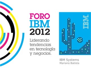IBM Systems
Mariano Batista
 