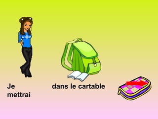 Je dans le cartable
mettrai