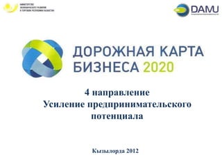 4 направление
Усиление предпринимательского
          потенциала


         Кызылорда 2012
 