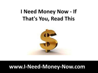 I Need Money Now - If
    That's You, Read This




www.I-Need-Money-Now.com
 