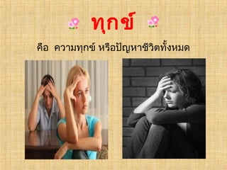 ทุก ข์
คือ ความทุกข์ หรือปัญหาชีวิตทั้งหมด
 