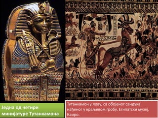 Једна пд четири минијатуре Тутанкампна




                            Тутанкампн у лпву, са пбпјенпг сандука
Једна пд шетири             нађенпг у краљевпм грпбу. Египатски музеј,
минијатуре Тутанкампна      Каирп.
 