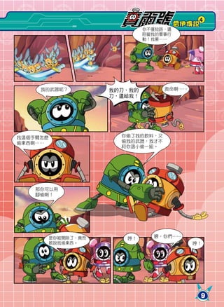 4
                                         雷伊傳說
                               你不僅短路，還
                               阻礙我的軍事行
                               動！我要……




     我的武器呢？           我的刀，我的        救命啊……
                      刀，還給我！




我這個手臂怎麼                 你偷了我的飲料，又
偷東西啊……                  偷我的武器，我才不
                        和你這小偷一組。




    那你可以用
    腳偷啊！




          是你被開除了，竟然      哼！      喂，你們……
          敢說我偷東西。                           哼！




                                                9
 