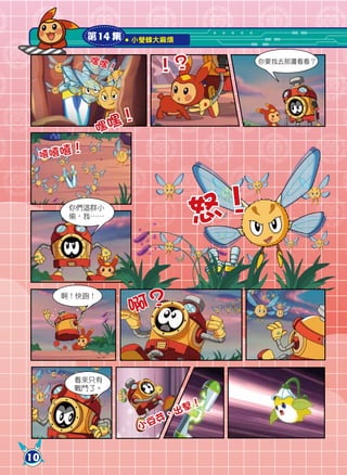 第14 集     小瑩蜂大麻煩

             嘿嘿
                            ！？
                                      你要我去那邊看看？
                  ！




              嘿 嘿！
     嘻嘻嘻
        ！



       你們這群小
       偷，我……
                                 怒！

                      啊？
      啊！快跑！




           看來只有
           戰鬥了。

                               擊 ！
                         芽  ，出
                       小豆


10
 