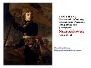 Ε Ν Ο Τ Η Τ Α 4
H τελευταία φάση της
γαλλικής επανάστασης
(1794-1799) και
η εποχή του
Ναπολέοντα
(1799-1815)
Μπακάλης Κώστας
history-logotexnia.blogspot.com
 