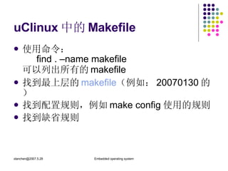 uClinux 中的 Makefile 使用命令： find . –name makefile 可以列出所有的 makefile 找到最上层的 makefile （例如： 20070130 的） 找到配置规则，例如 make config 使用的规则 找到缺省规则 
