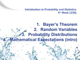 Introduction to Probability and Statistics
                                     4th Week (3/29)



               1. Bayer’s Theorem
             2. Random Variables
        3. Probability Distributions
4. Mathematical Expectations (intro)
 
