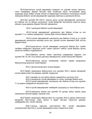 49.3.Ашиглалтын тусгай зөвшөөрөл эзэмшигч нь уурхайг техник хэрэгсэл,
тоног төхөөрөмж, баримт бичгийн хамт холбогдох хууль тогтоомжийн дагуу
худалдаж зохих албан татвар төлсөн нь баримтаар нотлогдсон тохиолдолд түүний
эзэмшилд байсан тусгай зөвшөөрлийг худалдан авагчид нь шилжүүлж болно.

      49.4.Энэ хуулийн 49.1-49.3-т заасны дагуу тусгай зөвшөөрлийг шилжүүлэн
өгч байгаа тал нь ийнхүү шилжүүлэх тухай өргөдлийг батлагдсан маягтын дагуу
үйлдэж түүнд дараахь баримт бичгийг хавсаргана:

            49.4.1.шилжүүлж байгаа тусгай зөвшөөрөл;

             49.4.2.тусгай зөвшөөрлийг шилжүүлэн авч байгаа этгээд нь энэ
хуулийн 7.1-д заасан шаардлагыг хангаж буйг нотлох баримт бичиг;

            49.4.3.тусгай зөвшөөрлийг шилжүүлэн авч байгаа этгээд нь уг тусгай
зөвшөөрлийг шилжүүлэн авснаар үүсэх эрх, үүргийг хүлээн зөвшөөрч буйг нотлох
баримт бичиг;

           49.4.4.ашиглалтын тусгай зөвшөөрөл шилжүүлж байгаа бол тухайн
талбайн олборлолт явуулсан хэсэгт нөхөн сэргээлт хийсэн тухай байгаль орчны
хяналтын албаны тодорхойлолт;

            49.4.5.байгаль орчныг нөхөн сэргээхэд шаардагдах зардлыг энэ
хуулийн 38.1.8, 39.1.9-д заасан дансанд төвлөрүүлсэн тухай санхүүгийн баримт;

            49.4.6.хайгуулын ажлын төлөвлөгөө, тайланг төрийн захиргааны
байгууллагад ирүүлсэн тухай баримт;

           49.4.7.үйлчилгээний хөлс төлсөн баримт.

      49.5.Төрийн захиргааны байгууллага энэ хуулийн 49.4-т заасан өргөдлийг
хүлээн авмагц бүртгэж дараахь зүйлийг тодруулна:

             49.5.1.өргөдөл нь энэ зүйлд заасан шаардлагыг хангасан эсэх;
             49.5.2.шилжүүлэх тусгай зөвшөөрөл нь хүчин төгөлдөр байгаа эсэх;
             49.5.3.тусгай зөвшөөрлийг шилжүүлэн авч байгаа этгээд энэ хуулийн
7.1-д заасан шаардлагыг хангасан эсэх;

           49.5.4.тусгай зөвшөөрлийн төлбөрийг хугацаанд нь төлж байсан эсэх;

           49.5.5.хайгуулын ажилд энэ хуулийн 33 дугаар зүйлд заасан доод
хэмжээнээс багагүй зардал гаргасан эсэх.

      49.6.Төрийн захиргааны байгууллага энэ хуулийн 49.5-д заасан ажиллагааг
өргөдлийг бүртгэснээс хойш ажлын 5 өдөрт багтаан гүйцэтгэж дараахь
шийдвэрийн аль нэгийг гаргана:

          49.6.1.хуульд харшлах шалтгаангүй бол тусгай              зөвшөөрөл
шилжүүлснийг бүртгэж уг тусгай зөвшөөрөлд зохих тэмдэглэгээ хийх;

                                     42
 