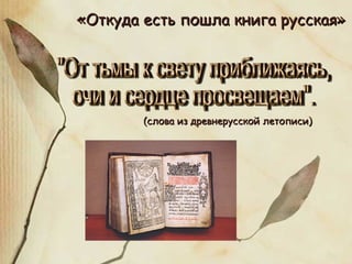 «Откуда есть пошла книга русская»




        (слова из древнерусской летописи)
 