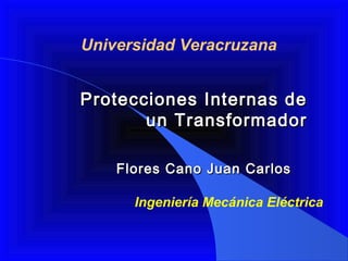 Universidad Veracruzana


Protecciones Internas de
       un Transformador

    Flores Cano Juan Carlos

      Ingeniería Mecánica Eléctrica
 