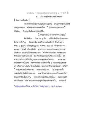 ประโยค๒     -    พระธัมมปทัฏฐกถำแปล ภำค ๔        -   หน้ำที่   8
                                     ๒. เรื่องภิกษุอัสสชิและปุนัพพสุกะ
[   ข้อควำมเบื้องต้น   ]
              พระศำสดำเมื่อประทับอยู่ในพระเชตวัน ทรงปรำรภภิกษุอัสสชิ
และปุนัพพสุกะ ตรัสพระธรรมเทศนำนี้ว่ำ               "   โอวเทยฺยำนุสำเสยฺย     "
เป็นต้น.     ก็เทศนำตังขึ้นแล้วที่กิฏำคีรี.
                      ้
                                       [   ภิกษุลำมกต้องถูกปัพพำชนียกรรม       ]
              ดังได้สดับมำ ภิกษุ ๒ รูปนั้น             แม้เป็นสัทธิวิหำริกของพระ
อัครสำวกก็จริง,        ถึงอย่ำงนั้น เธอก็กลำยเป็นอลัชชี เป็นภิกษุชั่ว.
ภิกษุ ๒ รูปนั้น เมื่ออยู่ที่กิฏำคีรี กับภิกษุ ๕๐๐ รูป ซึงเป็นบริวำร-
                                                        ่
ของตน      (ล้วน)   เป็นผู้ชั่วช้ำ     ทำำอนำจำรหลำยอย่ำงหลำยประกำร
เป็นต้นว่ำ ปลูกต้นไม้กระถำงเองบ้ำง ใช้ให้เขำปลูกบ้ำง ทำำกรรมแห่ง
ภิกษุผู้ประทุษร้ำยตระกูล เลี้ยงชีพด้วยปัจจัยอันเกิดแต่กรรมนั้น ได้
ทำำอำวำสนั้นมิให้เป็นที่อยู่แห่งพวกภิกษุผู้มีศีลเป็นที่รัก.       พระศำสดำ
ทรงสดับข่ำวนั้นแล้ว ตรัสเรียกพระอัครสำวกทั้ง ๒ พร้อมด้วยบริวำร
มำ เพื่อทรงประสงค์ทำำปัพพำชนียกรรมแก่พวกภิกษุพวกนั้นแล้ว ตรัสว่ำ
"   สำรีบตรและโมคคัลลำนะ
         ุ                           เธอพำกันไปเถิด,       ในภิกษุเหล่ำนั้น
เหล่ำใดไม่เชื่อฟังคำำของเธอ,           จงทำำปัพพำชนียกรรมแก่ภิกษุเหล่ำนั้น;
ส่วนเหล่ำใดเชื่อฟังคำำ,       จงว่ำกล่ำวพรำ่ำสอนเหล่ำนั้น,        ธรรมดำผู้ว่ำ
กล่ำวสั่งสอน ย่อมไม่เป็นที่รักของผู้ที่มใช่บัณฑิตเท่ำนั้น ,
                                        ิ                           แต่เป็นที่

*แปลออกสอบเปรียญ ๖ ประโยค                  ในสนำมหลวง พ.ศ. ๒๔๖๙.
 