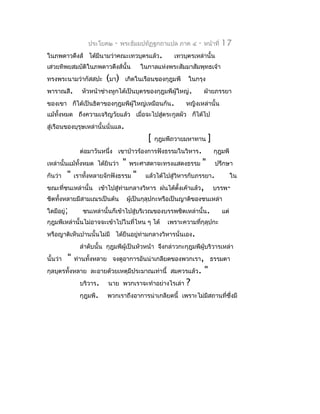 ประโยค๒    -   พระธัมมปทัฏฐกถำแปล ภำค ๔       -   หน้ำที่    17
ในภพดำวดึงส์ ได้มีนำมว่ำคณะเทวบุตรแล้ว.                 เทวบุตรเหล่ำนั้น
เสวยทิพยสมบัติในภพดำวดึงส์นั้น              ในกำลแห่งพระสัมมำสัมพุทธเจ้ำ
ทรงพระนำมว่ำกัสสปะ         (มำ)    เกิดในเรือนของกุฎุมพี     ในกรุง
พำรำณสี.        หัวหน้ำช่ำงหูกได้เป็นบุตรของกุฎุมพีผู้ใหญ่.          ฝ่ำยภรรยำ
ของเขำ ก็ได้เป็นธิดำของกุฎุมพีผู้ใหญ่เหมือนกัน.             หญิงเหล่ำนั้น
แม้ทงหมด ถึงควำมเจริญวัยแล้ว เมื่อจะไปสูตระกูลผัว ก็ได้ไป
    ั้                                  ่
สู่เรือนของบุรุษเหล่ำนั้นนั่นแล.
                                              [   กุฎุมพีถวำยมหำทำน      ]
                ต่อมำวันหนึ่ง เขำป่ำวร้องกำรฟังธรรมในวิหำร.                  กุฎุมพี
เหล่ำนั้นแม้ทั้งหมด ได้ยินว่ำ     "   พระศำสดำจะทรงแสดงธรรม          "       ปรึกษำ
กันว่ำ    "   เรำทังหลำยจักฟังธรรม
                   ้                    "    แล้วได้ไปสู่วิหำรกับภรรยำ.                ใน
ขณะที่ชนเหล่ำนั้น เข้ำไปสู่ทำมกลำงวิหำร ฝนได้ตั้งเค้ำแล้ว,
                            ่                                                บรรพ-
ชิตทังหลำยมีสำมเณรเป็นต้น
     ้                                ผูเป็นกุลุปกะหรือเป็นญำติของชนเหล่ำ
                                        ้
ใดมีอยู่;        ชนเหล่ำนั้นก็เข้ำไปสู่บริเวณของบรรพชิตเหล่ำนั้น.               แต่
กุฎุมพีเหล่ำนั้นไม่อำจจะเข้ำไปในที่ไหน ๆ ได้          เพรำะควำมที่กุลุปกะ
หรือญำติเห็นปำนนั้นไม่มี ได้ยืนอยู่ท่ำมกลำงวิหำรนั่นเอง.
                ลำำดับนั้น กุฎุมพีผู้เป็นหัวหน้ำ จึงกล่ำวกะกุฎุมพีผู้บริวำรเหล่ำ
นั้นว่ำ   "   ท่ำนทั้งหลำย จงดูอำกำรอันน่ำเกลียดของพวกเรำ, ธรรมดำ
กุลบุตรทั้งหลำย ละอำยด้วยเหตุมีประมำณเท่ำนี้ สมควรแล้ว.              "
                บริวำร.    นำย พวกเรำจะทำำอย่ำงไรเล่ำ       ?
                กุฎุมพี.   พวกเรำถึงอำกำรน่ำเกลียดนี้ เพรำะไม่มีสถำนที่ซงมี
                                                                        ึ่
 