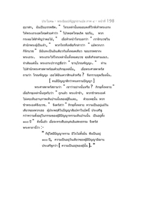 ประโยค๒     -   พระธัมมปทัฏฐกถำแปล ภำค ๔            -   หน้ำที่   198
อุบำสก, ฉันเป็นบรรพชิต.        " โจรเหล่ำนั้นหมอบลงที่ใกล้เท้ำพระเถระ
ให้พระเถระอดโทษด้วยคำำว่ำ " โปรดอดโทษเถิด ขอรับ, พวก
กระผมได้สำำคัญว่ำตอไม้, " เมื่อหัวหน้ำโจรบอกว่ำ " เรำจักบวชใน
สำำนักพระผู้เป็นเจ้ำ, " พวกโจรที่เหลือก็กล่ำวว่ำ " แม้พวกเรำ
ก็จักบวช " มีฉันทะเป็นอันเดียวกันทั้งหมดเทียว ขอบรรพชำกะ
พระเถระ. พระเถระให้โจรเหล่ำนั้นทั้งหมดบวช ดุจสังกิจจสำมเณร.
จำำเดิมแต่นั้น พระเถระปรำกฏชื่อว่ำ " ขำนุโกณฑัญญะ. " ท่ำน
ไปสำำนักพระศำสดำพร้อมด้วยภิกษุเหล่นั้น,         เมื่อพระศำสดำตรัส
ถำมว่ำ โกณฑัญญะ เธอได้อันเตวำสิกแล้วหรือ ? จึงกรำบทูลเรื่องนั้น.
                        [ คนมีปัญญำดีกว่ำคนทรำมปัญญำ ]
           พระศำสดำตรัสถำมว่ำ " เขำว่ำอย่ำงนั้นหรือ ? ภิกษุทั้งหลำย "
เมื่อภิกษุเหล่ำนั้นทูลรับว่ำ " ถูกแล้ว พระเจ้ำข้ำ, พวกข้ำพระองค์
ไม่เคยเห็นอำนุภำพเห็นปำนนั้นของผู้อื่นเลย,        ด้วยเหตุนั้น พวก
ข้ำพระองค์จึงบวช. " จึงตรัสว่ำ " ภิกษุทั้งหลำย ควำมเป็นอยูแม้วัน่
เดียวของพวกเธอ ผูประพฤติในปัญญำสัมปทำในบัดนี้ ประเสริฐ
                 ้
กว่ำควำมตั้งอยูในกรรมของผู้มปัญญำทรำมเห็นปำนนั้น เป็นอยู่ตง
               ่            ี                             ั้
๑๐๐ ปี   "   ดังนี้แล้ว เมื่อจะทรงสืบอนุสนธิแสดงธรรม จึงตรัส
พระคำถำนี้ว่ำ   :-
                 "   ก็ผู้ใดมีปญญำทรำม มีใจไม่ตงมั่น พึงเป็นอยู่
                               ั               ั้
                ๑๐๐ ปี, ควำมเป็นอยู่วันเดียวของผู้มีปัญญำมีฌำน
                ประเสริฐกว่ำ    [   ควำมเป็นอยู่ของผู้นั้น   ]. "
 