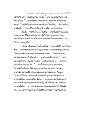 ประโยค๒    -   พระธัมมปทัฏฐกถำแปล ภำค ๔      -   หน้ำที่   208
เข้ำไปในระหว่ำงพุ่มไม้พุ่มหนึ่ง พูดว่ำ          "   นำย ลมกัมมัชวำตของฉัน
ปั่นป่วนแล้ว      "    นอนเกลือกกลิ้งอยู่บนพื้นดิน คลอดเด็กโดยยำกแล้ว
คิดว่ำ   "    เรำพึงไปสู่เรือนแห่งตระกูลเพื่อประโยชน์ใด,          ประโยชน์นั้น
สำำเร็จแล้ว   "       จึงมำสู่เรือนกับด้วยสำมี สำำเร็จกำรอยู่กันอีกเทียว.
             สมัยอื่น ครรภ์ของนำงตังขึ้นอีก.
                                   ้                   นำงเป็นผู้มีครรภ์แก่แล้ว
จึงอ้อนวอนสำมีโดยนัยก่อนนั่นแล เมื่อไม่ได้ควำมยินยอม จึงอุ้ม
บุตรด้วยสะเอวหลีกไปอย่ำงนั้นนั่นแล แม้ถูกสำมีนั้นติดตำมพบแล้ว ก็
ไม่ปรำรถนำจะกลับ.
             ครังนั้น เมื่อชนเหล่ำนั้นเดินไปอยู่,
                ้                                       มหำเมฆอันมิใช่ฤดูกำลเกิด
ขึ้น.    ท้องฟ้ำได้มีท่อธำรตกลงไม่มีระหว่ำง ดังสำยฟ้ำฟำดแผดเผำอยู่
โดยรอบ ดังจะทำำลำยลงด้วยเสียงแผดแห่งเมฆ.                   ในขณะนั้น ลม
กัมมัชวำตของนำงปั่นป่วนแล้ว.              นำงเรียกสำมีมำกล่ำวว่ำ       "   นำย
ลมกัมมัชวำตของฉันปั่นป่วนแล้ว,              ฉันไม่อำจจะทนได้,       ท่ำนจงรู้
สถำนที่ฝนไม่รดฉันเถิด.          "     สำมีนั้นมีมีดอยู่ในมือ ตรวจดูข้ำง
โน้นข้ำงนี้ เห็นพุ่มไม้ซงเกิดอยู่บนจอมปลวกแห่งหนึ่ง เริ่มจะตัด.
                        ึ่
ลำำดับนั้น อสรพิษมีพิษร้ำยกำจเลื้อยออกจำกจอมปลวก กัดเขำ.
ในขณะนั้นนั่นแล สรีระของเขำมีสีเขียวดังถูกเปลวไฟอันตั้งขึ้นใน
ภำยในไหม้อยู่ ล้มลงในที่นั้นนั่นเอง.            ฝ่ำยภรรยำนอกนี้เสวยทุกข์
อย่ำงมหันต์ แม้มองดูทำงมำของเขำอยู่ ก็มิได้เห็นเขำเลย จึงคลอด
บุตรคนอื่นอีก.           ทำรกทั้ง ๒ ทนกำำลังแห่งลมและฝนไม่ได้ ก็ร้องไห้
ลั่น. นำงเอำทำรกแม้ทั้ง ๒ คนนั้นไว้ที่ระหว่ำงอุทร ยืนท้ำวแผ่นดิน
 