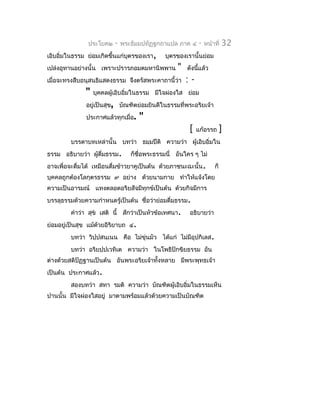 ประโยค๒    -   พระธัมมปทัฏฐกถำแปล ภำค ๔      -   หน้ำที่   32
เอิบอิ่มในธรรม ย่อมเกิดขึ้นแก่บุตรของเรำ,     บุตรของเรำนั้นย่อม
เปล่งอุทำนอย่ำงนั้น เพรำะปรำรภอมตมหำนิพพำน        "    ดังนีแล้ว
                                                            ้
เมื่อจะทรงสืบอนุสนธิแสดงธรรม จึงตรัสพระคำถำนี้ว่ำ      :-
              "   บุคคลผู้เอิบอิ่มในธรรม มีใจผ่องใส ย่อม
               อยู่เป็นสุข, บัณฑิตย่อมยินดีในธรรมที่พระอริยเจ้ำ
               ประกำศแล้วทุกเมื่อ.   "
                                                        [   แก้อรรถ      ]
         บรรดำบทเหล่ำนั้น บทว่ำ ธมฺมปีติ ควำมว่ำ ผู้เอิบอิ่มใน
ธรรม อธิบำยว่ำ ผูดื่มธรรม.
                 ้               ก็ชื่อพระธรรมนี่ อันใคร ๆ ไม่
อำจเพื่อจะดื่มได้ เหมือนดื่มข้ำวยำคูเป็นต้น ด้วยภำชนะฉะนั้น .       ก็
บุคคลถูกต้องโลกุตรธรรม ๙ อย่ำง ด้วยนำมกำย ทำำให้แจ้งโดย
ควำมเป็นอำรมณ์ แทงตลอดอริยสัจมีทุกข์เป็นต้น ด้วยกิจมีกำร
บรรลุธรรมด้วยควำมกำำหนดรู้เป็นต้น ชื่อว่ำย่อมดื่มธรรม.
         คำำว่ำ สุข เสติ นี้ สักว่ำเป็นหัวข้อเทศนำ.    อธิบำยว่ำ
ย่อมอยู่เป็นสุข แม้ด้วยอิริยำบถ ๔.
         บทว่ำ วิปฺปสนฺเนน คือ ไม่ขุ่นมัว ได้แก่ ไม่มีอุปกิเลส.
         บทว่ำ อริยปฺปเวทิเต ควำมว่ำ ในโพธิปักขิยธรรม อัน
ต่ำงด้วยสติปัฏฐำนเป็นต้น อันพระอริยเจ้ำทั้งหลำย มีพระพุทธเจ้ำ
เป็นต้น ประกำศแล้ว.
         สองบทว่ำ สทำ รมติ ควำมว่ำ บัณฑิตผู้เอิบอิ่มในธรรมเห็น
ปำนนั้น มีใจผ่องใสอยู่ มำตำมพร้อมแล้วด้วยควำมเป็นบัณฑิต
 