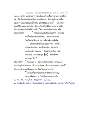ประโยค๒   -   พระธัมมปทัฏฐกถำแปล ภำค ๔          -   หน้ำที่   70
เพรำะควำมที่เขำเอำนำ้ำขยำำกำกอันเป็นเดนซึงเหลือจำกนำ้ำลูกจันทน์มีรส
                                         ่
ชุ่ม ทีม้ำสินธพชำติอำชำไนย ๕๐๐ ดืมแล้ว จึงกรองด้วยผ้ำเปลือก
       ่                         ่
ปอเก่ำ ๆ เป็นเหมือนเมำนำ้ำหวำน เทียวร้องเอ็ดอึงอยู่
                                  ่                     "        เมื่อจะทรง
แสดงกิริยำของฬำเหล่ำนั้น อันพระโพธิสัตว์ผู้อันพระรำชำทรงสดับ
เสียงของฬำเหล่ำนั้นตรัสถำมแล้ว ได้กรำบทูลแด่พระรำชำ ตรัส
วำโลทกชำดก               "   ควำมเมำย่อมบังเกิดแก่พวกฬำ เพรำะดืม
                                                               ่
               กินนำ้ำหำงมีรสน้อยอันเลว,       แต่ควำมเมำย่อม
               ไม่เกิดแก้ม้ำสินธพ เพรำะดืมรสที่ประณีตนี้.
                                         ่
                      ข้ำแต่พระรำชำผู้เป็นจอมนรชน           ฬำนั้น
               เป็นสัตว์มชำติเลว ดื่มนำ้ำมีรสน้อย อันรสนั้น
                         ี
               ถูกต้องแล้ว ย่อมเมำ,       ส่วนม้ำอำชำไนย ผู้เอำ
               ธุระเสมอ เกิดในตระกูล      (ที่ดี)   ดืมรสที่เลิศ
                                                      ่
               แล้วหำเมำไม่      "
แล้ว ตรัสว่ำ   "   ภิกษุทั้งหลำย สัตบุรุษเว้นธรรมคือควำมโลภแล้ว
ย่อมเป็นผูไม่มีวิกำรเลย ทั้งในเวลำถึงสุข ทังในเวลำถึงทุกข์ อย่ำงนี้
          ้                                ้                                     "
เมื่อจะทรงสืบอนุสนธิแสดงธรรม ได้ตรัสพระคำถำนี้ว่ำ           :-
               "    สัตบุรุษทังหลำยย่อมเว้นในธรรมทั้งปวงแล,
                              ้
               สัตบุรุษทั้งหลำย หำใช่ผู้ปรำรถนำกำมบ่นไม่
๑. ขุ. ชำ. ๒๗/๖๕. ตทฏฺกถำ. ๓/๑๒๖.
๒. อีกนัยหนึ่ง แปลว่ำ สัตบุรุษทั้งหลำย ย่อมไม่พรำ่ำเพ้อ เพรำะควำมใคร่ในกำม.
 