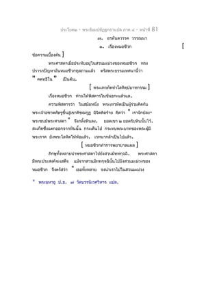 ประโยค๒       -   พระธัมมปทัฏฐกถำแปล ภำค ๔       -   หน้ำที่   81
                                               ๗. อรหันตวรรค วรรณนำ
                                                ๑. เรื่องหมอชีวก                       [
ข้อควำมเบื้องต้น   ]
         พระศำสดำเมื่อประทับอยู่ในสวนมะม่วงของหมอชีวก ทรง
ปรำรภปัญหำอันหมอชีวกทูลถำมแล้ว                   ตรัสพระธรรมเทศนำนี้ว่ำ
"   คตทฺธิโน   "   เป็นต้น.
                                          [   พระเทวทัตทำำโลหิตุปบำทกรรม     ]
         เรื่องหมอชีวก ท่ำนให้พิสดำรในขันธกะแล้วแล.
         ควำมพิสดำรว่ำ ในสมัยหนึ่ง พระเทวทัตเป็นผู้ร่วมคิดกับ
พระเจ้ำอชำตศัตรูขึ้นสู่เขำคิชฌกูฏ มีจิตคิดร้ำย คิดว่ำ          "   เรำจักปลง-
พระชนม์พระศำสดำ        "       จึงกลิ้งหินลง.      ยอดเขำ ๒ ยอดรับหินนั้นไว้.
สะเก็ดซึงแตกออกจำกหินนั้น กระเด็นไป กระทบพระบำทของพระผู้มี
        ่
พระภำค ยังพระโลหิตให้ห้อแล้ว. เวทนำกล้ำเป็นไปแล้ว.
                                     [   หมอชีวกทำำกำรพยำบำลแผล     ]
         ภิกษุทั้งหลำยนำำพระศำสดำไปยังสวนมัททกุจฉิ.                     พระศำสดำ
มีพระประสงค์จะเสด็จ        แม้จำกสวนมัททกุจฉินั้นไปยังสวนมะม่วงของ
หมอชีวก จึงตรัสว่ำ         "    เธอทั้งหลำย จงนำำเรำไปในสวนมะม่วง

*   พระมหำอู ป.ธ. ๗ วัดบวรนิเวศวิหำร แปล.
 