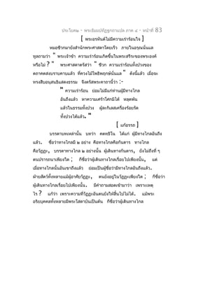 ประโยค๒   -    พระธัมมปทัฏฐกถำแปล ภำค ๔              -   หน้ำที่   83
                            [   พระอรหันต์ไม่มีควำมเร่ำร้อนใจ             ]
         หมอชีวกมำยังสำำนักพระศำสดำโดยเร็ว ภำยในอรุณนั่นแล
ทูลถำมว่ำ  "   พระเจ้ำข้ำ ควำมเร่ำร้อนเกิดขึ้นในพระสรีระของพระองค์
หรือไม่ ? "     พระศำสดำตรัสว่ำ       "   ชีวก ควำมเร่ำร้อนทั้งปวงของ
ตถำคตสงบรำบคำบแล้ว ทีควงไม้โพธิพฤกษ์นั่นแล
                     ่                             "        ดังนีแล้ว เมื่อจะ
                                                                 ้
ทรงสืบอนุสนธิแสดงธรรม       จึงตรัสพระคำถำนี้ว่ำ :-
                "   ควำมเร่ำร้อน ย่อมไม่มีแก่ท่ำนผูมีทำงไกล
                                                   ้
                อันถึงแล้ว หำควำมเศร้ำโศกมิได้ หลุดพ้น
                แล้วในธรรมทังปวง
                            ้             ผู้ละกิเลสเครื่องร้อยรัด
                ทังปวงได้แล้ว.
                  ้               "
                                                    [   แก้อรรถ   ]
         บรรดำบทเหล่ำนั้น บทว่ำ คตทฺธิโน ได้แก่ ผู้มีทำงไกลอันถึง
แล้ว.    ชื่อว่ำทำงไกลมี ๒ อย่ำง คือทำงไกลคือกันดำร ทำงไกล
คือวัฏฏะ, บรรดำทำงไกล ๒ อย่ำงนั้น ผูเดินทำงกันดำร, ยังไม่ถึงที่ ๆ
                                    ้
ตนปรำรถนำเพียงใด      ;    ก็ชื่อว่ำผู้เดินทำงไกลเรื่อยไปเพียงนั้น,               แต่
เมื่อทำงไกลนั้นอันเขำถึงแล้ว      ย่อมเป็นผู้ชื่อว่ำมีทำงไกลอันถึงแล้ว.
ฝ่ำยสัตว์ทั้งหลำยแม้ผู้อำศัยวัฏฏะ,        ตนยังอยู่ในวัฏฏะเพียงใด             ;   ก็ชื่อว่ำ
ผู้เดินทำงไกลเรื่อยไปเพียงนั้น.       มีคำำถำมสอดเข้ำมำว่ำ เพรำะเหตุ
ไร   ?   แก้วำ เพรำะควำมที่วัฏฏะอันตนยังให้สิ้นไปไม่ได้.
             ่                                                            แม้พระ
อริยบุคคลทังหลำยมีพระโสดำบันเป็นต้น ก็ชื่อว่ำผู้เดินทำงไกล
           ้
 