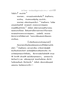 ประโยค๒       -   พระธัมมปทัฏฐกถำแปล ภำค ๔      -   หน้ำที่   89
ไว้เมื่อไร   ?    พระเจ้ำข้ำ   "
             พระศำสดำ.          พวกเธอประสงค์จะฟังหรือ      ?    ภิกษุทั้งหลำย.
             พวกภิกษุ.      ข้ำแต่พระองค์ผู้เจริญ พระเจ้ำข้ำ.
             พระศำสดำ ตรัสกะภิกษุเหล่ำนั้นว่ำ         "   ภิกษุทั้งหลำย ในที่สด
                                                                              ุ
แห่งแสนกัปแต่กัปนี้ พระพุทธเจ้ำ ทรงพระนำมว่ำปทุมุตตระ
ทรงอุบติขึ้นแล้วในโลก
      ั                     "      ดังนีแล้ว ตรัสควำมประพฤติในกำลก่อน
                                        ้
ของพระเถระทั้งหมด ตังต้นแต่ทำนตั้งควำมปรำรถนำไว้ในกำลแห่ง
                    ้       ่
พระพุทธเจ้ำทรงพระนำมว่ำปทุมุตตระ.                 บุรพจิตนั้น พระธรรม
สังคำหกำจำรย์ให้พิสดำรแล้ว ในพระบำลีอันแสดงประวัติของพระ
เถระนั้นแล.
                                   [   ตรัสเปรียบพระเถระด้วยพญำหงษ์       ]
             ก็พระศำสดำครั้นตรัสบุรพจิตของพระเถระนี้ให้พิสดำรแล้วจึง
ตรัสว่ำ      "   ภิกษุทั้งหลำย เพรำะอย่ำงนี้แล เรำจึงกล่ำวข้อปฏิบัติ
อันเปรียบด้วยพระจันทร์ และข้อปฏิบัติแห่งวงศ์ของพระอริยะ อ้ำง
เอำกัสสปบุตรของเรำให้เป็นต้น,               ชื่อว่ำควำมข้องในปัจจัยก็ดี ตระกูล
ก็ดี วิหำรก็ดี บริเวณก็ดี ย่อมไม่มแก่บุตรของเรำ,
                                  ี                             บุตรของเรำไม่
ข้องในอะไร ๆ เลย เหมือนพญำหงษ์ ร่อนลงในเปือกตม เที่ยวไป
ในเปือกตมนั้นแล้ว ก็บินไปฉะนั้น       "       ดังนีแล้ว เมื่อจะทรงสืบอนุสนธิ
                                                   ้
แสดงธรรม         จึงตรัสพระคำถำนี้ว่ำ :-
 