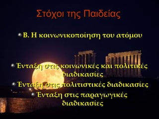 Στόχοι της Παιδείας

 Β. Η κοινωνικοποίηση του ατόμου



Ένταξη στις κοινωνικές και πολιτικές
            διαδικασίες
Ένταξη στις πολιτιστικές διαδικασίες
     Ένταξη στις παραγωγικές
            διαδικασίες
 