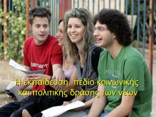Η εκπαίδευση, πεδίο κοινωνικής
 και πολιτικής δράσης των νέων
 