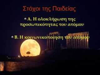 Στόχοι της Παιδείας
     Α. Η ολοκλήρωση της
  προσωπικότητας του ατόμου

Β. Η κοινωνικοποίηση του ατόμου
 