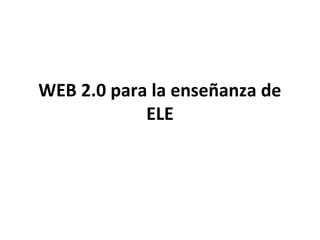 WEB 2.0 para la enseñanza de
            ELE
 