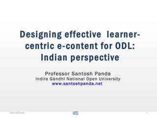 Designing effective learner-
         centric e-content for ODL:
            Indian perspective
                    Professor Santosh Panda
                Indira Gandhi National Open University
                        www.santoshpanda.net




Santosh Panda                                            1
 