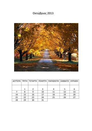 Οκτώβριοσ 2013




ΔΕΤΣΕΡΑ ΣΡΙΣΗ ΣΕΣΑΡΣΗ ΠΕΜΠΣΗ ΠΑΡΑ΢ΚΕΤΗ ΢ΑΒΒΑΣΟ ΚΤΡΙΑΚΗ


         1     2       3         4        5      6
  7      8     9       10       11        12     13
  14     15    16      17       18        19     20
  21     22    23      24       25        26     27
  28     29    30      31
 