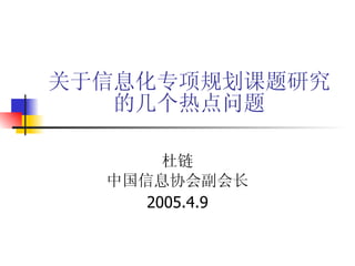 关于信息化专项规划课题研究的几个热点问题 杜链 中国信息协会副会长 2005.4.9 