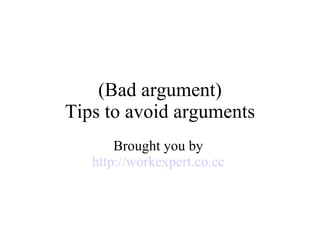 (Bad argument) Tips to avoid arguments Brought you by  http://workexpert.co.cc   