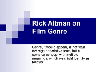 Rick Altman on Film Genre Genre, it would appear, is not your average descriptive term, but a complex concept with multiple meanings, which we might identify as follows: 