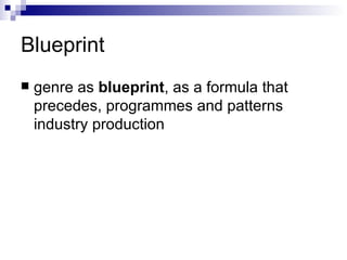 Blueprint genre as  blueprint , as a formula that precedes, programmes and patterns industry production   