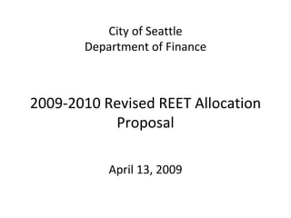 City of Seattle
       Department of Finance



2009‐2010 Revised REET Allocation 
           Proposal 

           April 13, 2009
 
