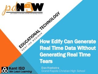 How Edify Can Generate
Real Time Data Without
Generating Real Time
Tears
Dan Hoekstra
Grand Rapids Christian High School
 