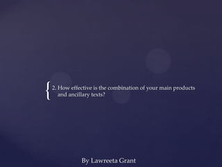 {   2. How effective is the combination of your main products
       and ancillary texts?




               By Lawreeta Grant
 